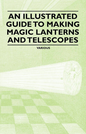 An Illustrated Guide To Making Magic Lanterns And Telescopes,New