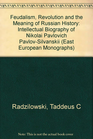 Feudalism, Revolution, and the Meaning of Russian History: An Intellectual Biography of Nikolai Pavlovich PavlovSilvanskii,Used