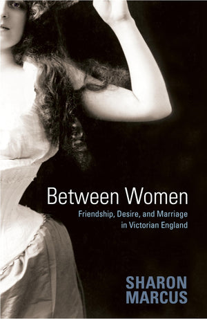 Between Women: Friendship, Desire, And Marriage In Victorian England,New