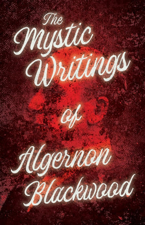 The Mystic Writings Of Algernon Blackwood: 14 Short Stories From The Pen Of England'S Most Prolific Writer Of Ghost Stories,Used