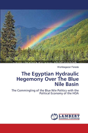 The Egyptian Hydraulic Hegemony Over The Blue Nile Basin: The Commingling of the Blue Nile Politics with the Political Economy o,Used