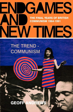Endgames And New Times: The Final Years Of British Communism 19641991,New