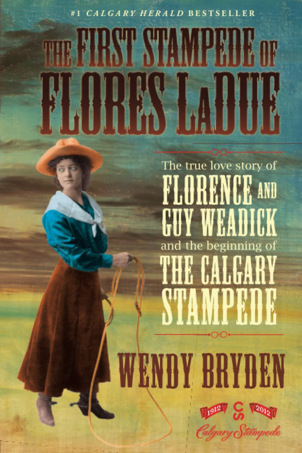 The First Stampede Of Flores Ladue: The True Love Story Of Florence And Guy Weadick And The Beginning Of The Calgary Stampede,Used