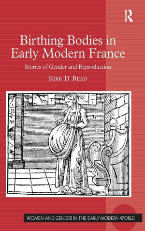 Birthing Bodies In Early Modern France: Stories Of Gender And Reproduction (Women And Gender In The Early Modern World)