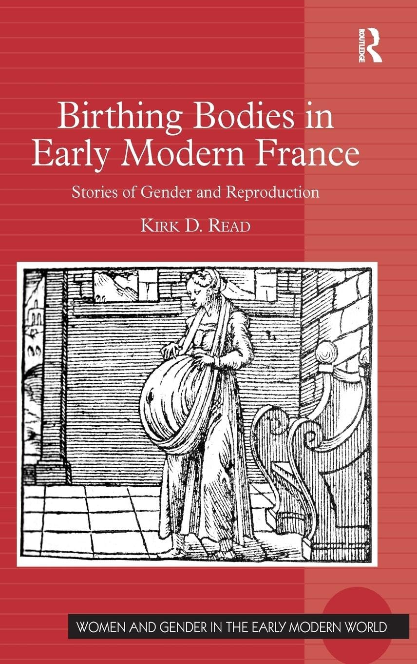 Birthing Bodies In Early Modern France: Stories Of Gender And Reproduction (Women And Gender In The Early Modern World)