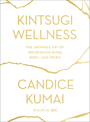 Kintsugi Wellness: The Japanese Art Of Nourishing Mind, Body, And Spirit