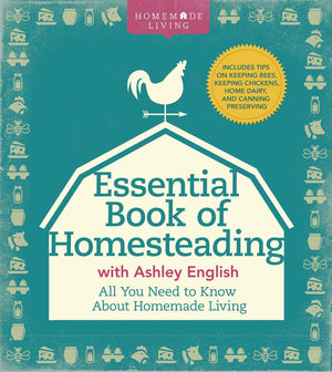 The Essential Book Of Homesteading: The Ultimate Guide To Sustainable Living (Homemade Living)