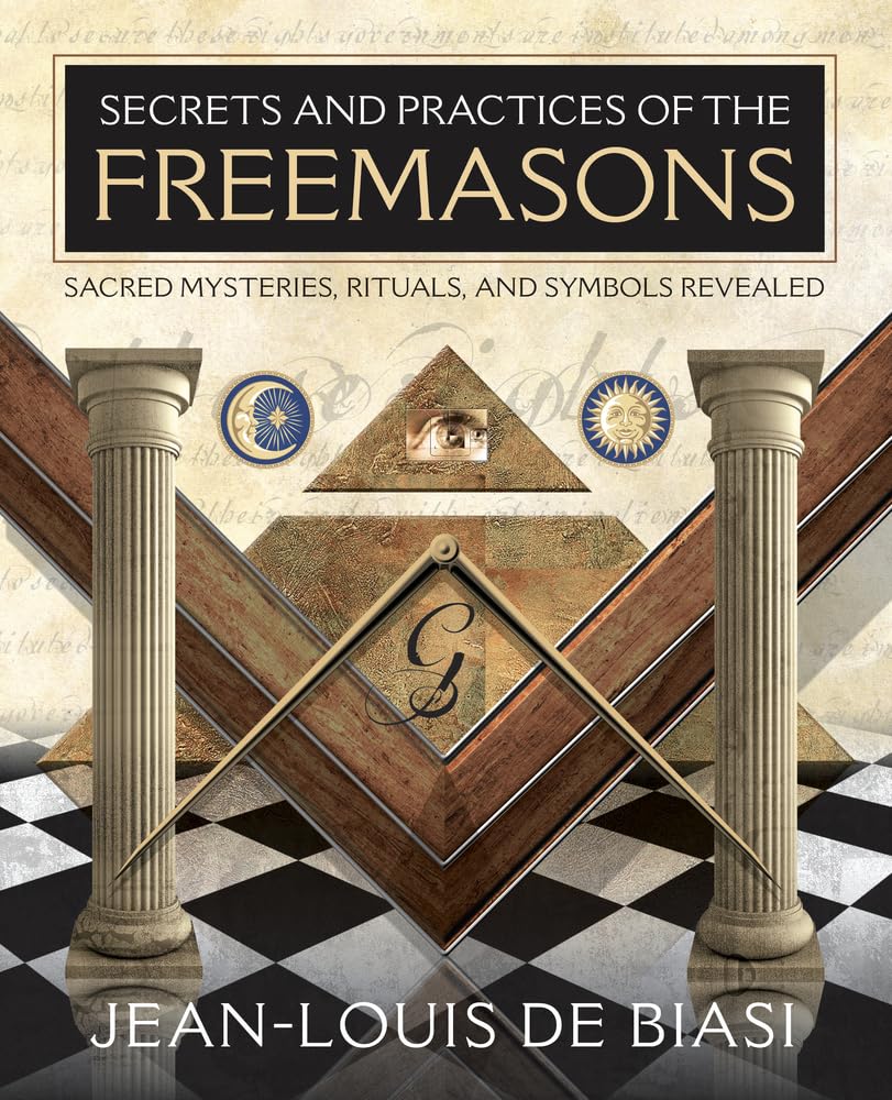Secrets and Practices of the Freemasons: Sacred Mysteries, Rituals and Symbols Revealed,Used