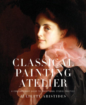 Classical Painting Atelier: A Contemporary Guide to Traditional Studio Practice,New