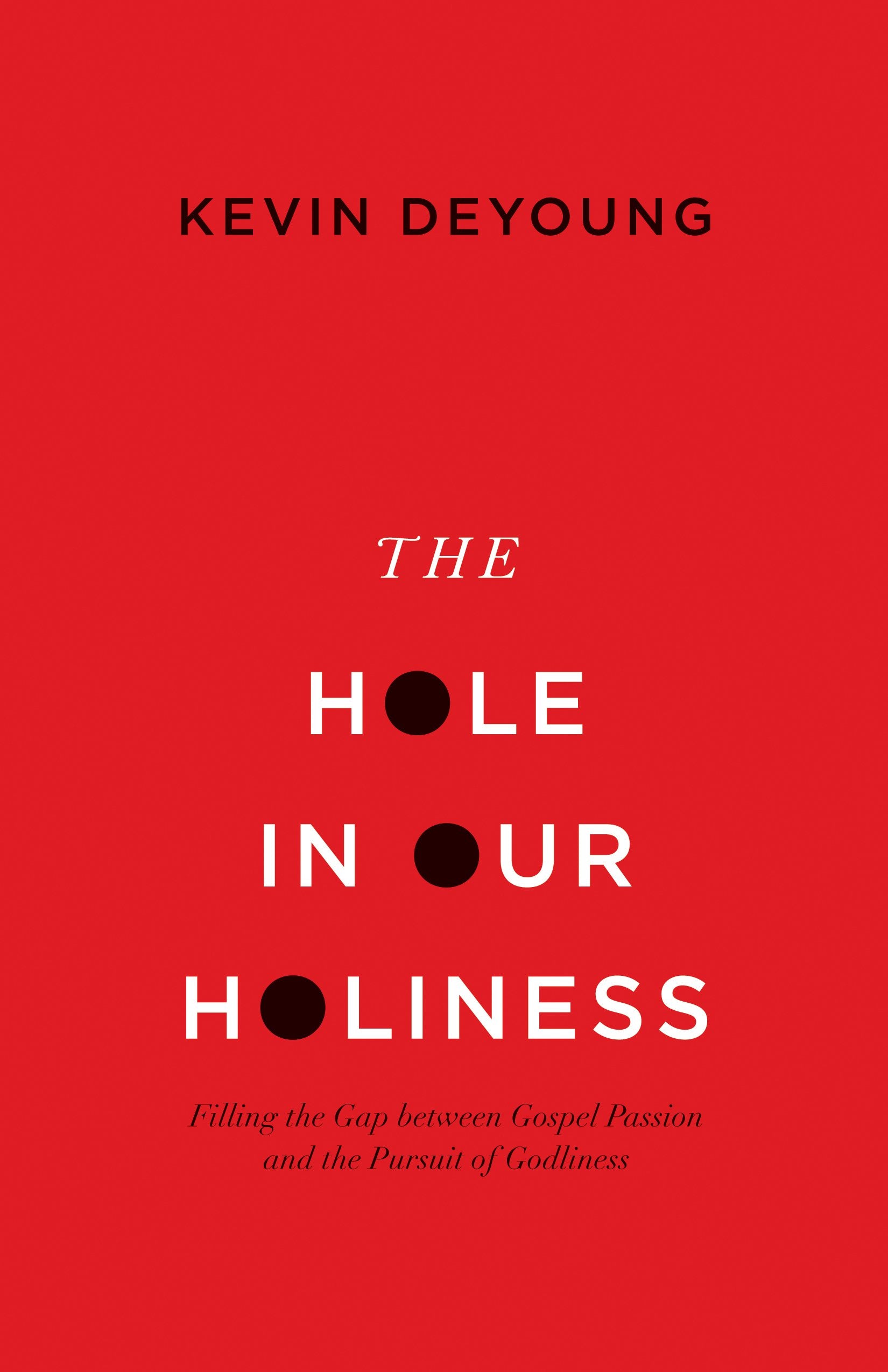 The Hole in Our Holiness: Filling the Gap between Gospel Passion and the Pursuit of Godliness,New