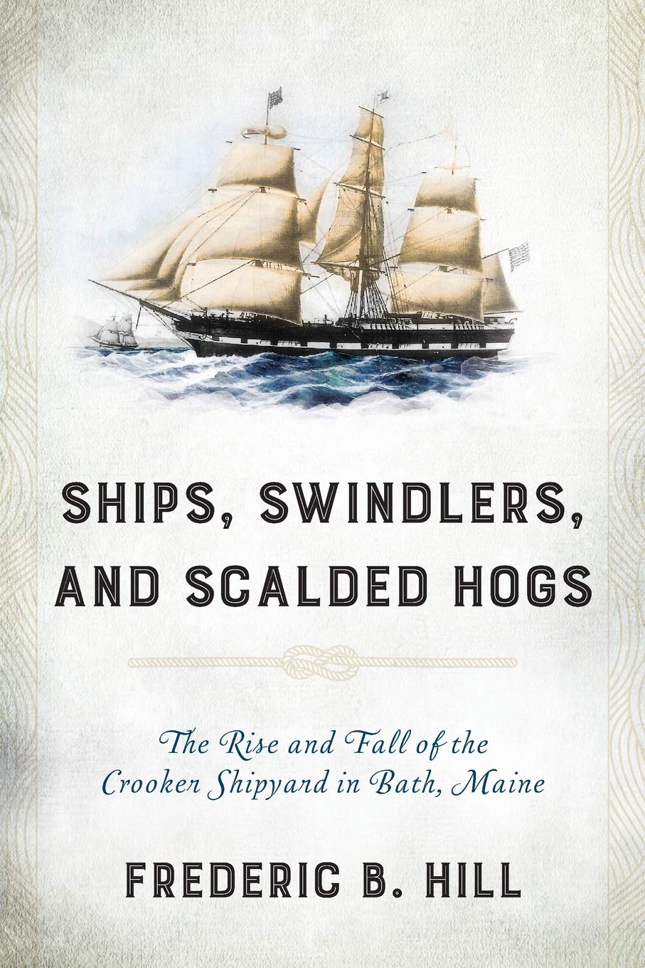 Ships, Swindlers, and Scalded Hogs: The Rise and Fall of the Crooker Shipyard in Bath, Maine,New