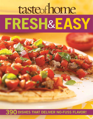 Taste Of Home: Fresh & Easy: 390 Dishes That Deliver No Fuss Flavor!