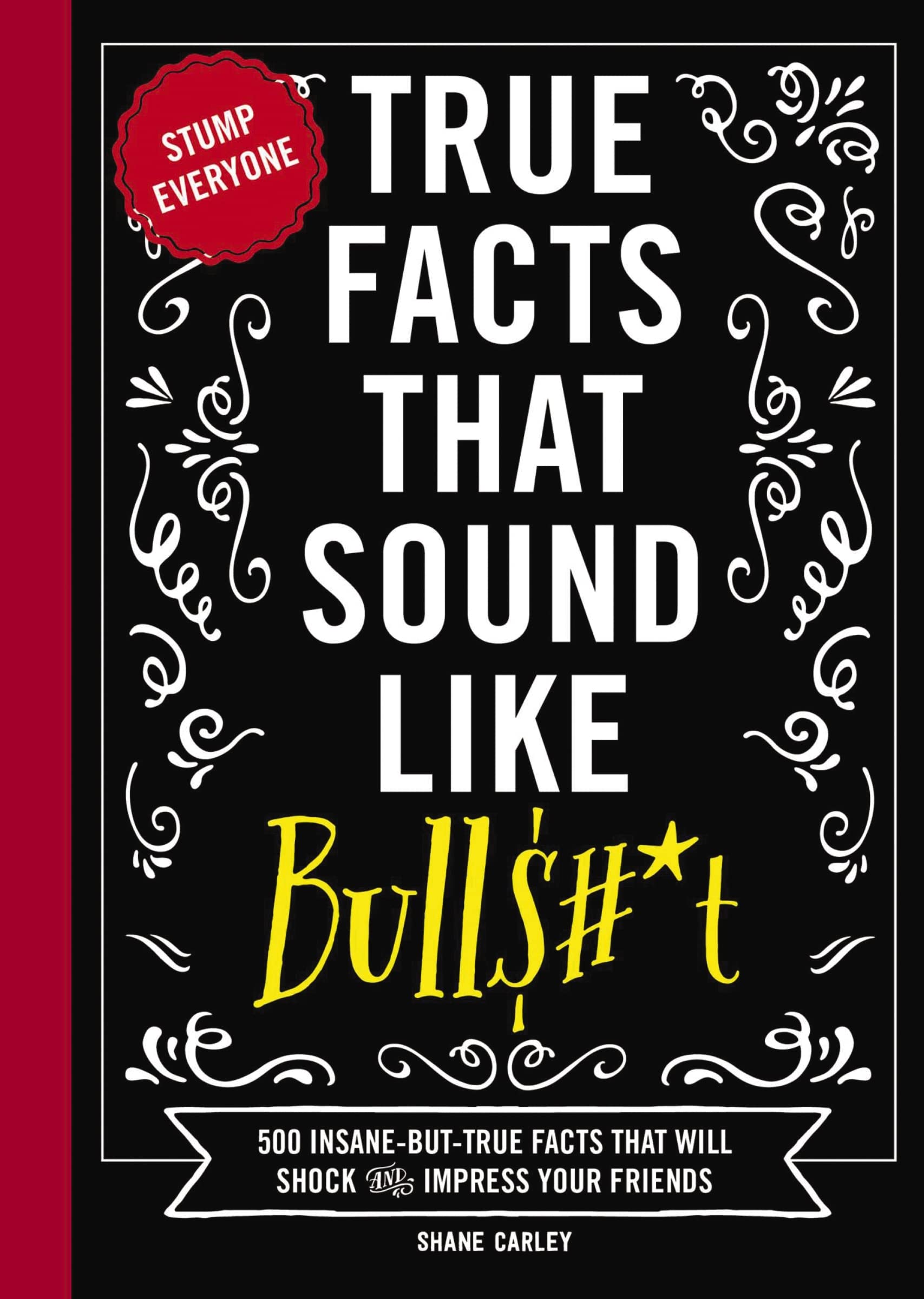 True Facts That Sound Like Bull$#*T: 500 Insanebuttrue Facts That Will Shock And Impress Your Friends (Mindblowing True Facts,New