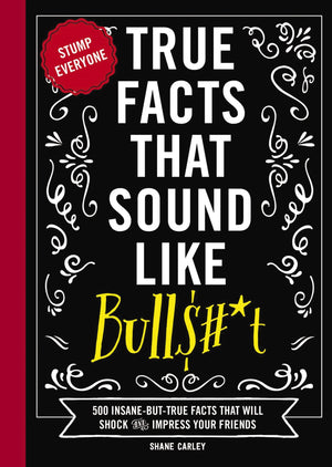 True Facts That Sound Like Bull$#*T: 500 Insanebuttrue Facts That Will Shock And Impress Your Friends (Mindblowing True Facts,New