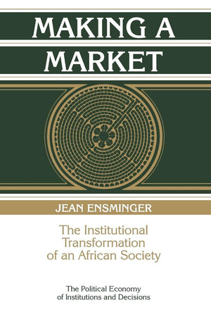 Making A Market: The Institutional Transformation Of An African Society (Political Economy Of Institutions And Decisions)