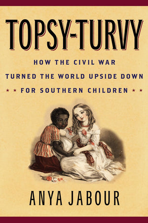 Topsyturvy: How The Civil War Turned The World Upside Down For Southern Children (American Childhoods Series)