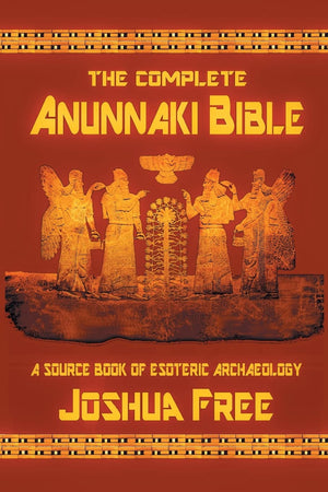 The Complete Anunnaki Bible: A Source Book Of Esoteric Archaeology