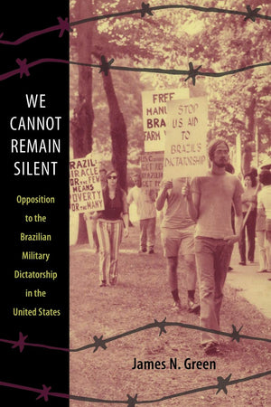 We Cannot Remain Silent: Opposition To The Brazilian Military Dictatorship In The United States (Radical Perspectives),New