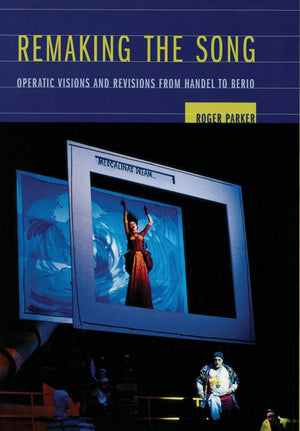 Remaking the Song: Operatic Visions and Revisions from Handel to Berio (Volume 13) (Ernest Bloch Lectures),New