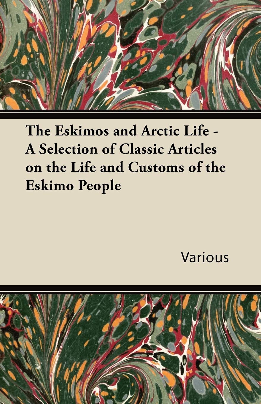 The Eskimos And Arctic Life  A Selection Of Classic Articles On The Life And Customs Of The Eskimo People,Used