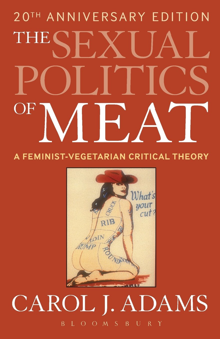 The Sexual Politics Of Meat: A Feministvegetarian Critical Theory, 20Th Anniversary Edition