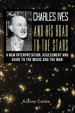 Charles Ives And His Road To The Stars: A New Interpretation, Assessment And Guide To The Music And The Man,Used