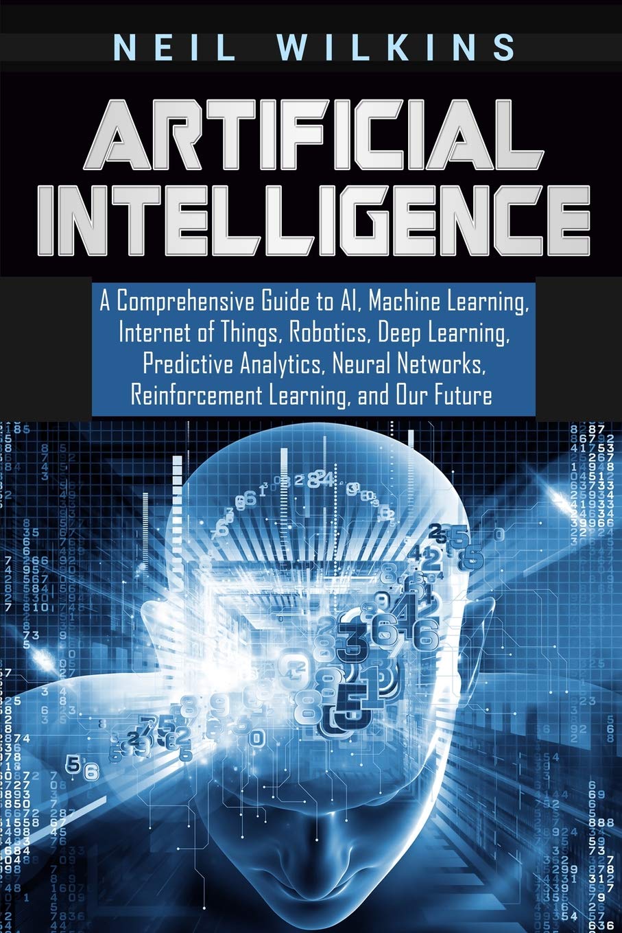 Artificial Intelligence: A Comprehensive Guide to AI, Machine Learning, Internet of Things, Robotics, Deep Learning, Predictive ,Used