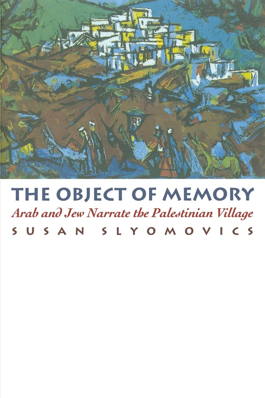 The Object Of Memory: Arab And Jew Narrate The Palestinian Village,New