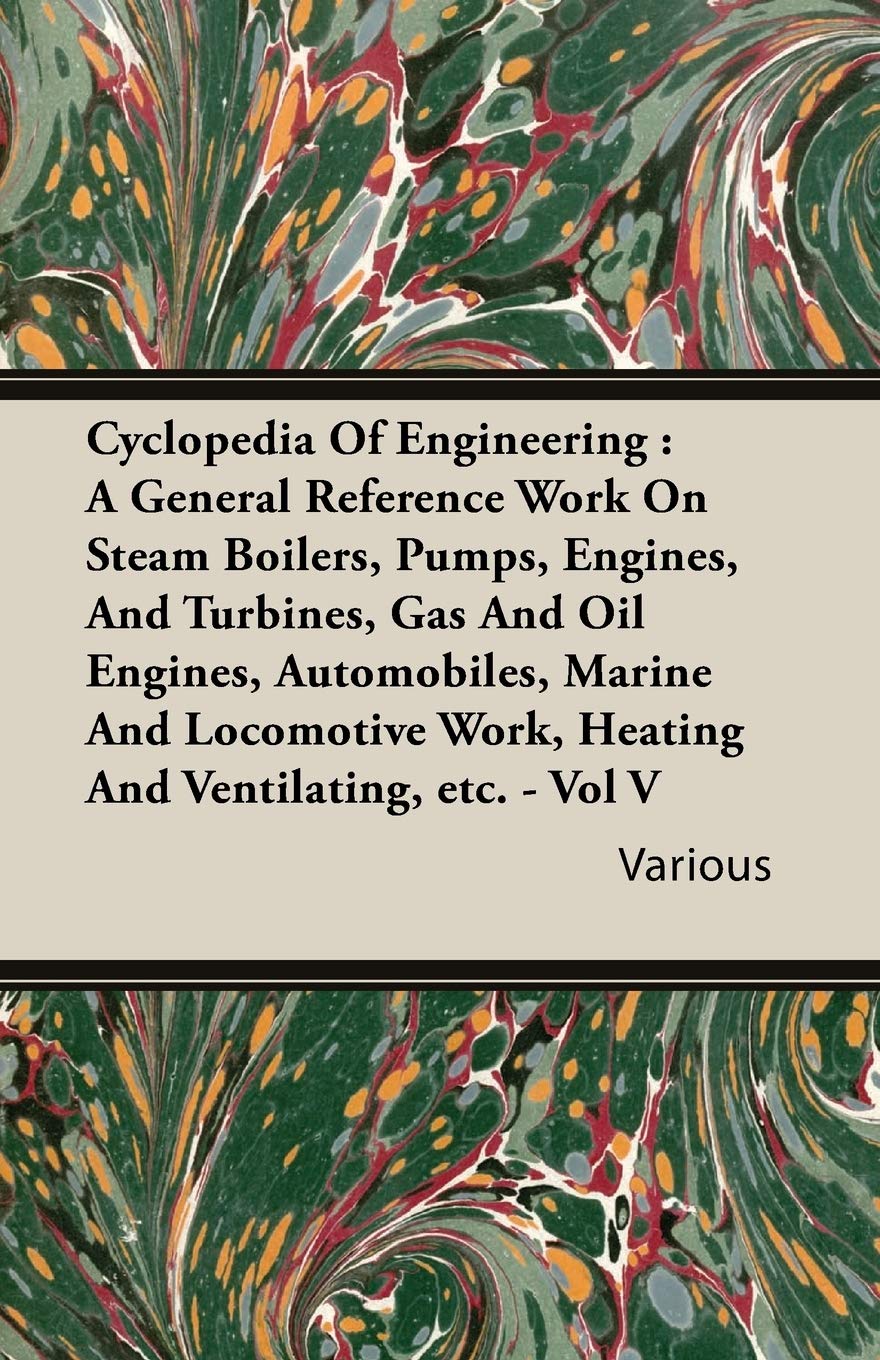 Cyclopedia Of Engineering: A General Reference Work On Steam Boilers, Pumps, Engines, And Turbines, Gas And Oil Engines, Automob,New