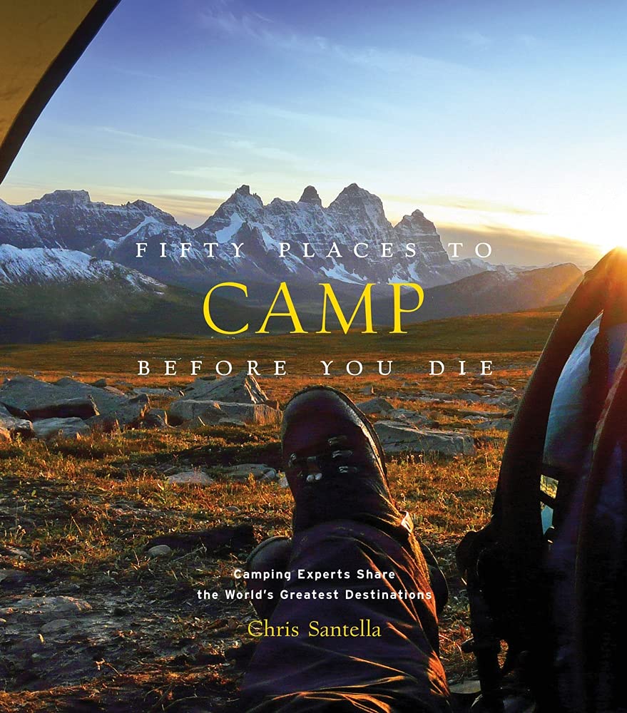 Fifty Places To Camp Before You Die: Camping Experts Share The World'S Greatest Destinations