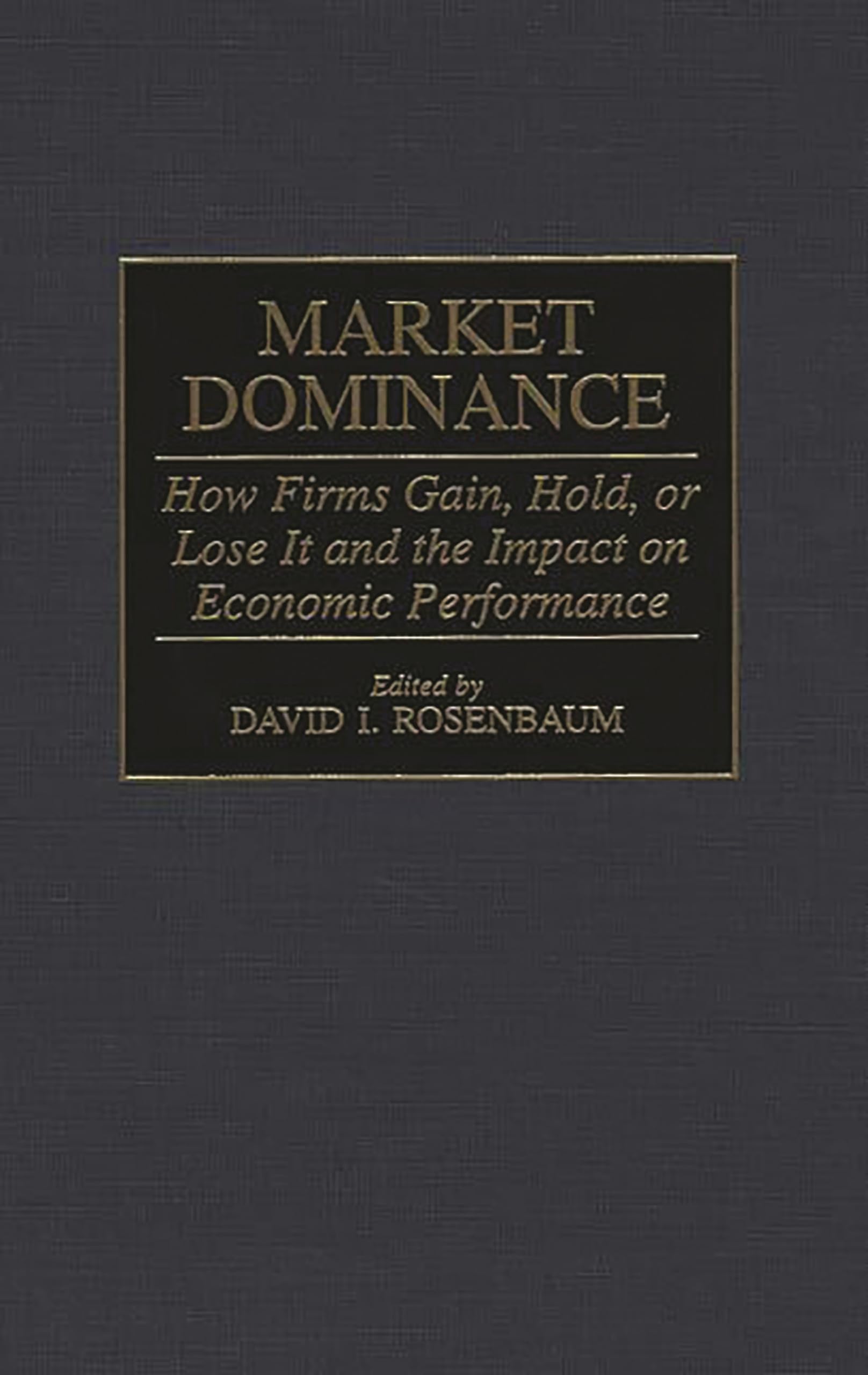 Market Dominance: How Firms Gain, Hold, or Lose It and the Impact on Economic Performance,New