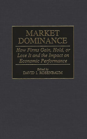 Market Dominance: How Firms Gain, Hold, or Lose It and the Impact on Economic Performance,New