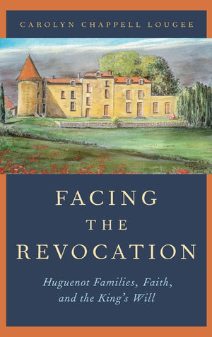 Facing the Revocation: Huguenot Families, Faith, and the King's Will,Used