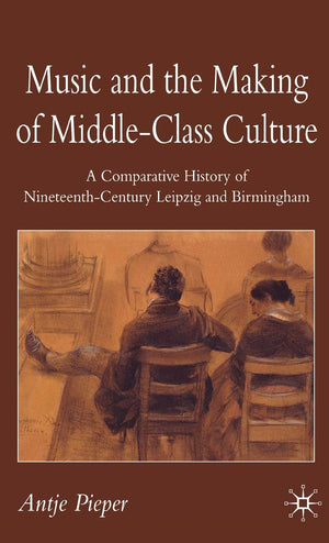Music and the Making of MiddleClass Culture: A Comparative History of Nineteenthcentury Leipzig and Birmingham,New