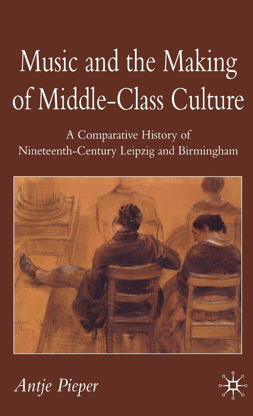 Music and the Making of MiddleClass Culture: A Comparative History of Nineteenthcentury Leipzig and Birmingham,New