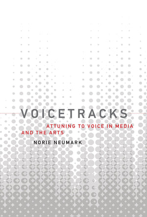 Voicetracks: Attuning To Voice In Media And The Arts (Leonardo)