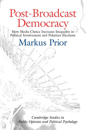 Postbroadcast Democracy: How Media Choice Increases Inequality In Political Involvement And Polarizes Elections (Cambridge Stud