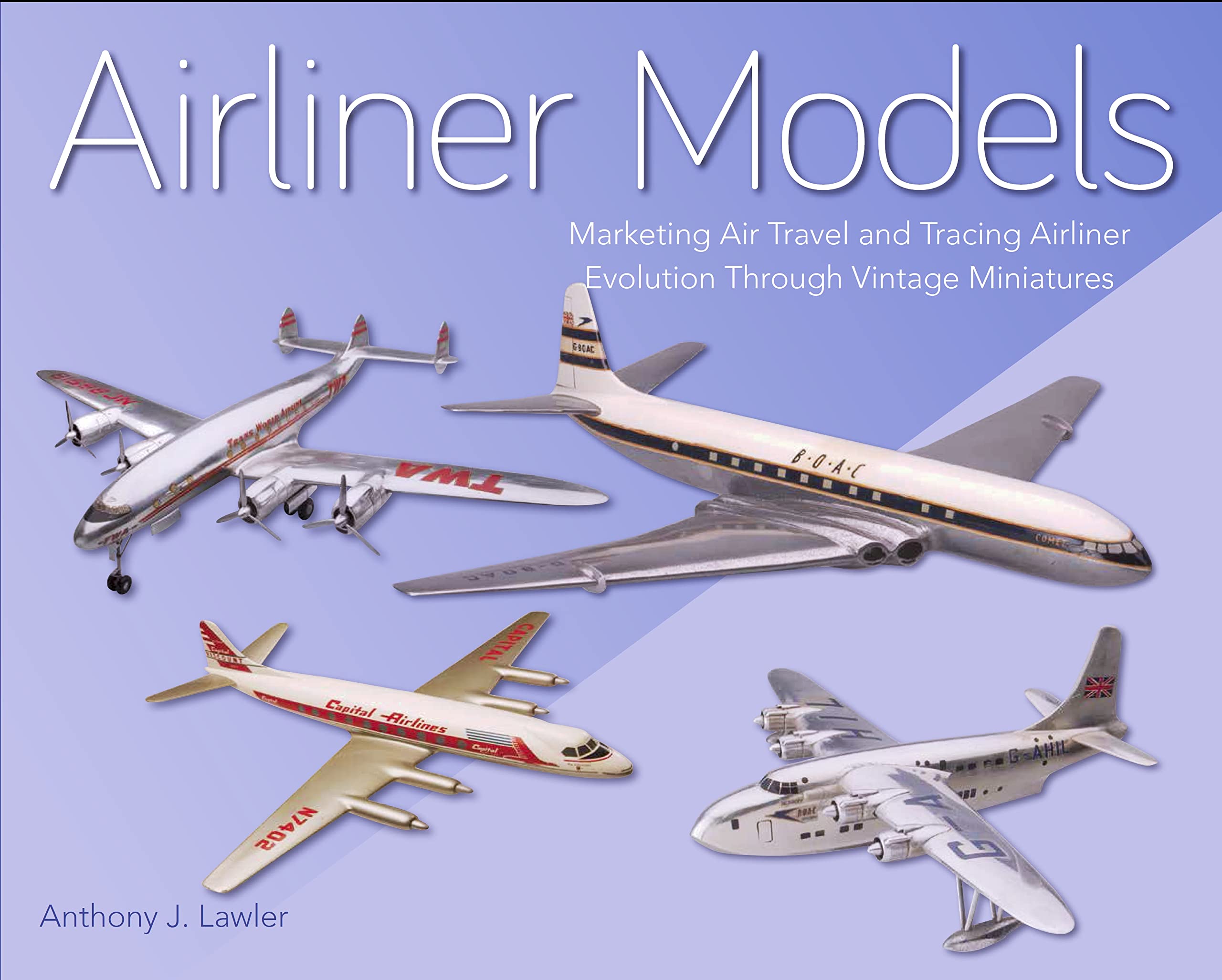 Airliner Models: Marketing Air Travel and Tracing Airliner Evolution Through Vintage Miniatures,Used