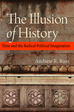 The Illusion of History: Time and the Radical Political Imagination,Used