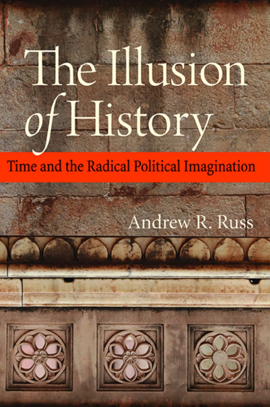 The Illusion of History: Time and the Radical Political Imagination,Used