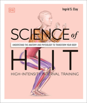 Science Of Hiit: Understand The Anatomy And Physiology To Transform Your Body (Dk Science Of)