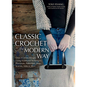 Classic Crochet The Modern Way: Over 35 Fresh Designs Using Traditional Techniques: Placemats, Potholders, Bags, Scarves, Mitts