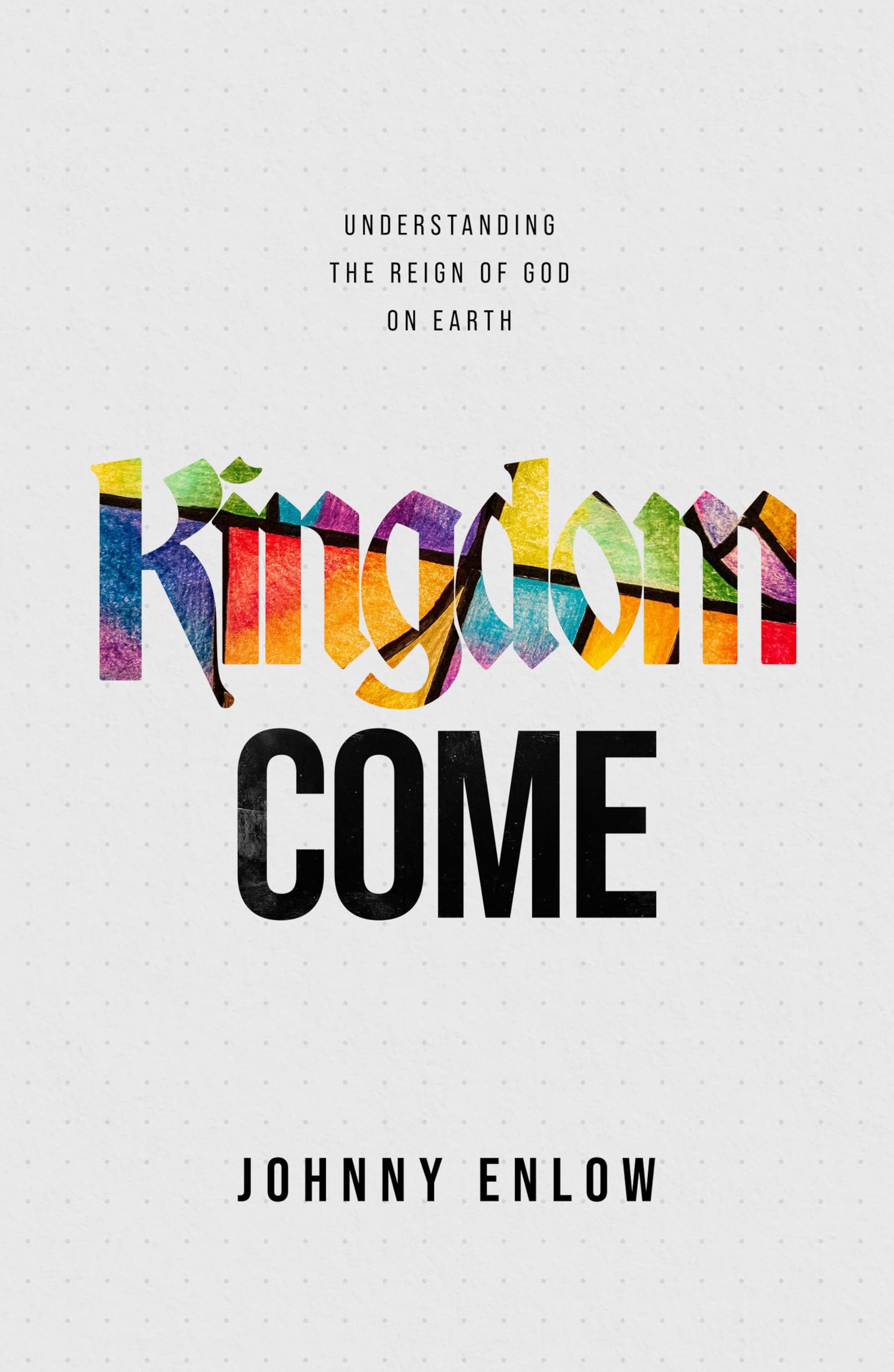 Kingdom Come: Understanding The Reign Of God On Earth