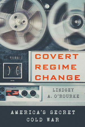 Covert Regime Change: America'S Secret Cold War (Cornell Studies In Security Affairs)
