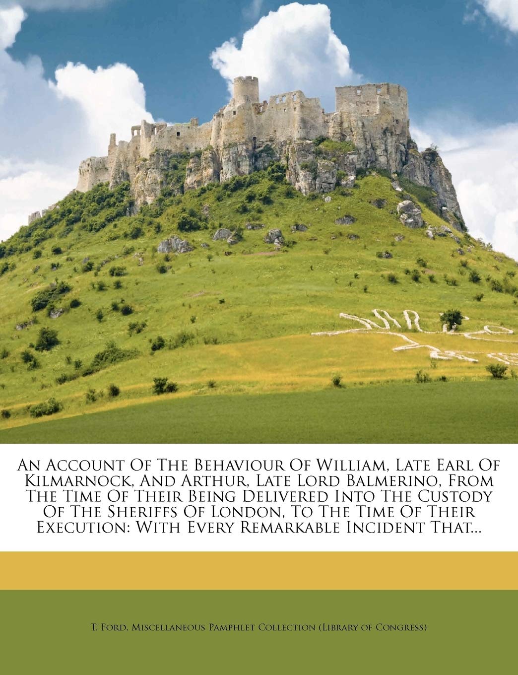An Account of the Behaviour of William, Late Earl of Kilmarnock, and Arthur, Late Lord Balmerino, from the Time of Their Being D,Used