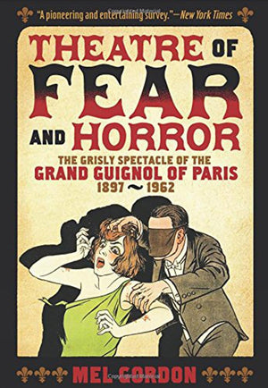 Theatre of Fear & Horror: Expanded Edition: The Grisly Spectacle of the Grand Guignol of Paris, 18971962,New