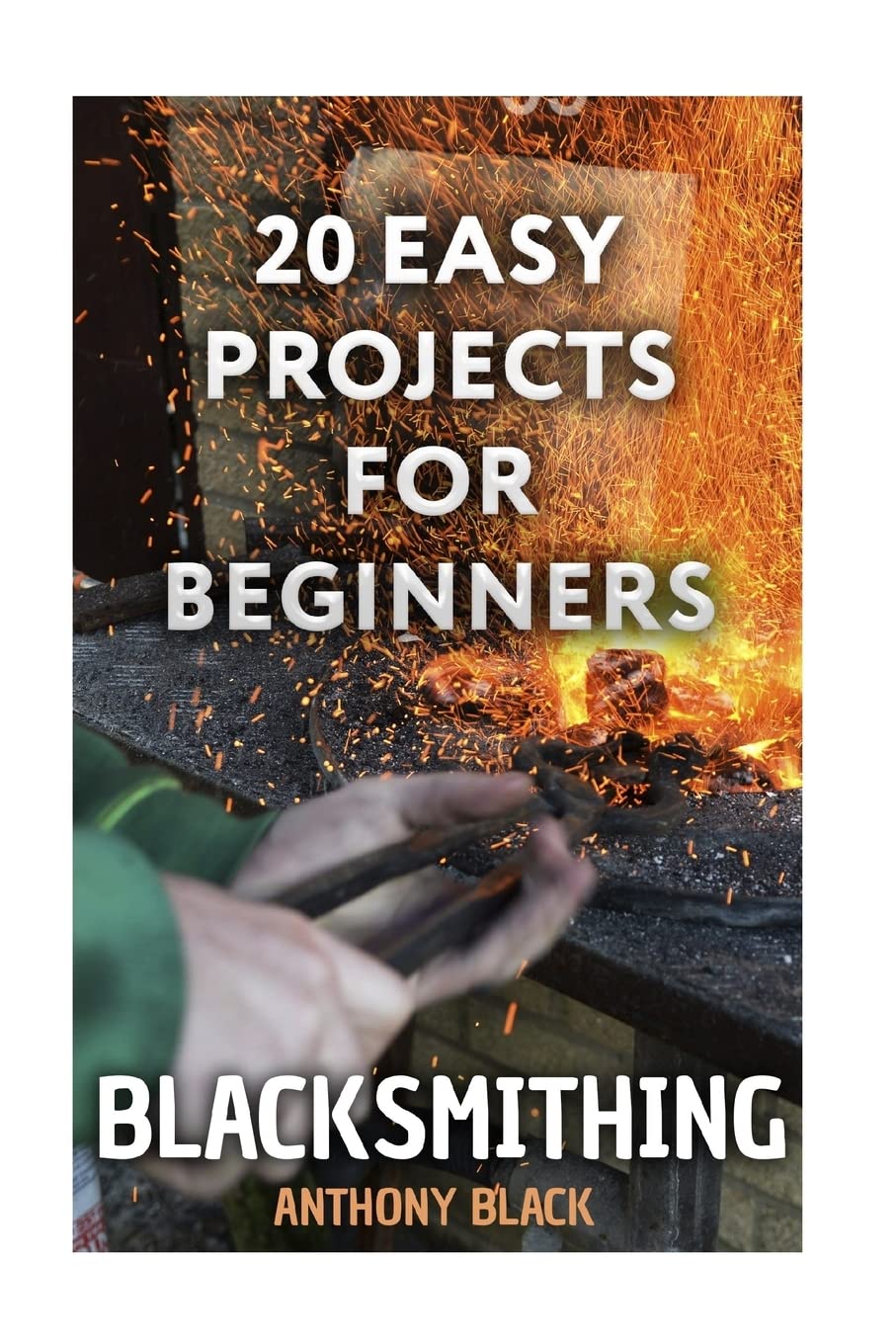 Blacksmithing: 20 Easy Projects for Beginners: (Blacksmith, How To Blacksmith) (DIY Blacksmith),Used