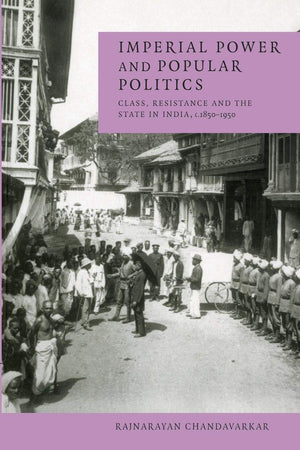 Imperial Power And Popular Politics: Class, Resistance And The State In India, 18501950 (Cambridge Studies In Indian History & ,New