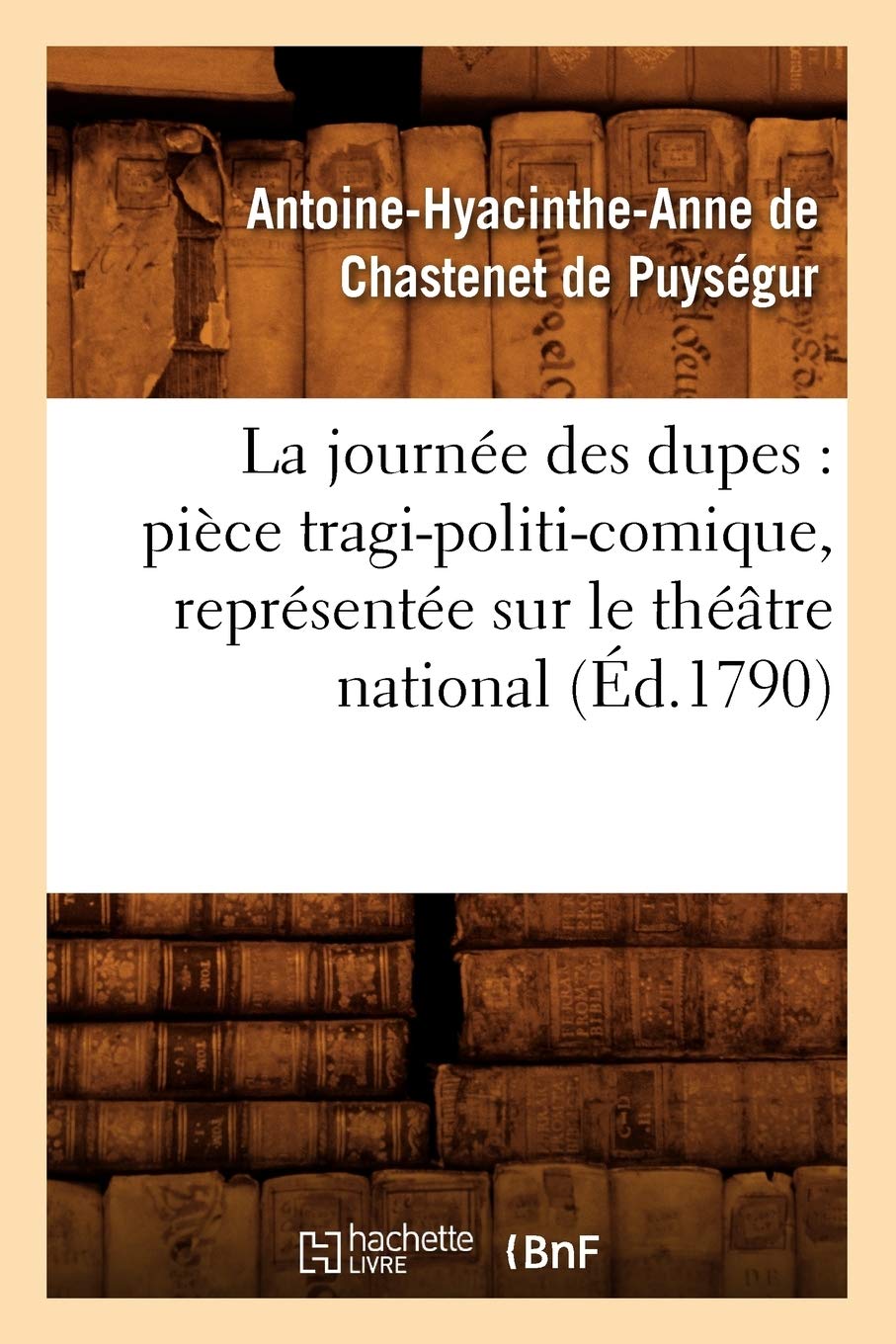 La Journe Des Dupes: Pice Tragipoliticomique, Reprsente Sur Le Thtre National (D.1790) (Litterature) (French Edition,New
