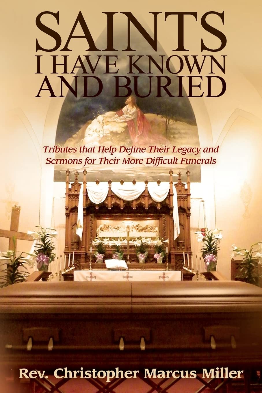 Saints I Have Known and Buried: Tributes That Help Define Their Legacy and Sermons for Their More Difficult Funerals,Used